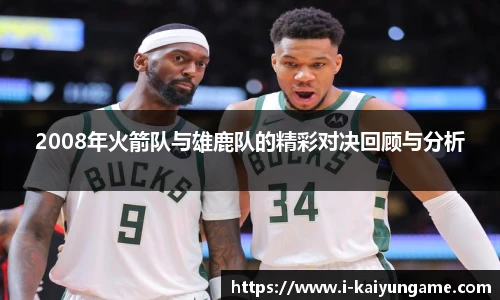 2008年火箭队与雄鹿队的精彩对决回顾与分析