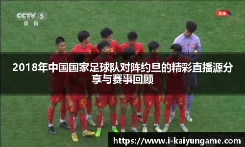 2018年中国国家足球队对阵约旦的精彩直播源分享与赛事回顾